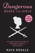 Cover: Dangerous Books For Girls: The Bad Reputation of Romance Novels, Explained - Maya Rodale