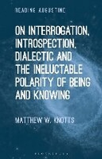 Enlarge image Cover: On Interrogation, Introspection, Dialectic and the Ineluctable Polarity of Being and Knowing - Bloomsbury Academic