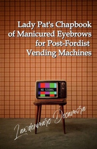 Abbildung von: Lady Pat's Chapbook of Manicured Eyebrows for Post-Fordist Vending Machines - Lulu.com