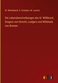 Cover: Die Lebensbeschreibungen des hl. Willibrord, Gregors von Utrecht, Liudgers und Willehads von Bremen - Outlook Verlag