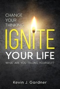Cover: Change Your Thinking, Ignite Your Life: What Are You Telling Yourself? - Kevin J. Gardner