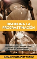 Cover: Disciplina La Procrastinaci&oacute;n. &iexcl;Fuera Estr&eacute;s! Autodisciplina para mejorar la gesti&oacute;n de tu tiempo en 21 d&iacute;as con 2 herramientas sencillas. Vuelve a sentir motivaci&oacute;n en el trabajo y tu vida diaria. - Carlos Cardenas Verde