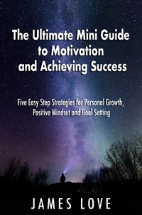 Enlarge image Cover: The Ultimate Mini Guide to Motivation and Achieving Success: Five Easy Step Strategies for Personal Growth, Positive Mindset and Goal Setting - James Love
