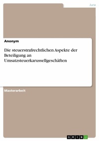 Abbildung von: Die steuerstrafrechtlichen Aspekte der Beteiligung an Umsatzsteuerkarussellgeschäften - GRIN Verlag
