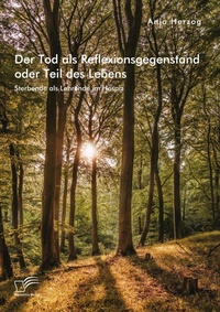 Abbildung von: Der Tod als Reflexionsgegenstand oder Teil des Lebens. Sterbende als Lehrende im Hospiz - Diplomica Verlag