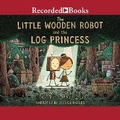 Cover: The Little Wooden Robot and the Log Princess - Recorded Books, Inc.