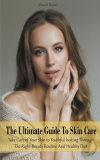 Abbildung von: The Ultimate Guide To Skin Care Take Care of Your Skin to Youthful looking Through The Right Beauty Routine And Healthy Diet - Vincenzo Nappi