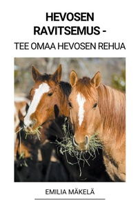 Abbildung von: Hevosen Ravitsemus - Tee Omaa Hevosen Rehua - Emilia Makela