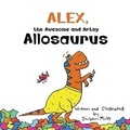 Cover: Alex, the Awesome and Artsy Allosaurus - Rainbow Sparrow, LLC