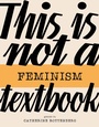 Cover: This Is Not a Feminism Textbook - Goldsmiths Press
