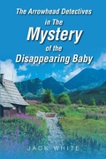 Cover: The Arrowhead Detectives in The Mystery of The Disappearing Baby - Christian Faith Publishing, Inc.
