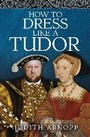 Cover: How to Dress Like a Tudor - Pen & Sword History