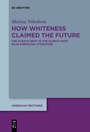 Cover: How Whiteness Claimed the Future - De Gruyter
