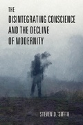 Cover: The Disintegrating Conscience and the Decline of Modernity - University of Notre Dame Press