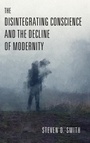 Cover: The Disintegrating Conscience and the Decline of Modernity - University of Notre Dame Press