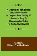Cover: A Letter to the Hon. Samuel Eliot, Representative in Congress From the City of Boston, In Reply to His Apology For Voting For the Fugitive Slave Bill. - ALPHA EDITION