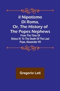 Cover: Il nipotismo di Roma, or, The History of the Popes Nephews; from the time of Sixtus IV. to the death of the last Pope, Alexander VII - ALPHA EDITION