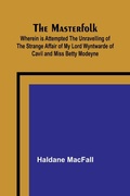 Cover: The Masterfolk; Wherein is Attempted the Unravelling of the Strange Affair of my Lord Wyntwarde of Cavil and Miss Betty Modeyne - ALPHA EDITION