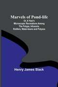Cover: Marvels of Pond-life; Or, A Year's Microscopic Recreations Among the Polyps, Infusoria, Rotifers, Water-bears and Polyzoa - ALPHA EDITION
