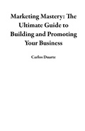 Cover: Marketing Mastery: The Ultimate Guide to Building and Promoting Your Business - Carlos Duarte