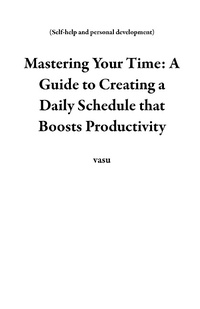 Abbildung von: Mastering Your Time: A Guide to Creating a Daily Schedule that Boosts Productivity (Self-help and personal development) - Self-help and personal development