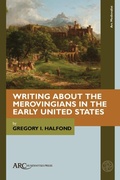 Cover: Writing about the Merovingians in the Early United States - Arc Humanities Press