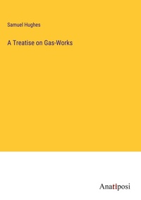 Enlarge image Cover: A Treatise on Gas-Works - Anatiposi Verlag