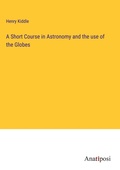 Cover: A Short Course in Astronomy and the use of the Globes - Anatiposi Verlag