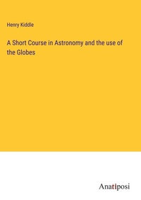 Enlarge image Cover: A Short Course in Astronomy and the use of the Globes - Anatiposi Verlag