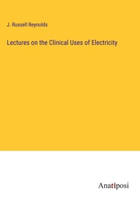 Enlarge image Cover: Lectures on the Clinical Uses of Electricity - Anatiposi Verlag