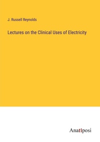 Enlarge image Cover: Lectures on the Clinical Uses of Electricity - Anatiposi Verlag