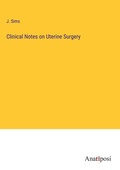 Cover: Clinical Notes on Uterine Surgery - Anatiposi Verlag