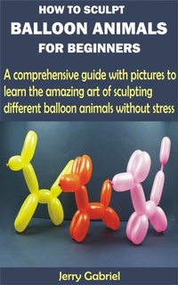 Enlarge image Cover: How to Sculpt Balloon Animals for Beginners - BookRix