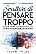 Cover: Come smettere di pensare troppo - Allan Moore