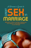 Cover: A Woman's Guide to Great Sex in Marriage: Affirmations, Advice, and Tips to Feeling Sexy, More Orgasms, and Building Intimacy in Marriage - Wolff