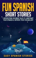 Cover: Fun Spanish Short Stories: 5 Interesting Beginner Tales To Jumpstart Your Spanish & Improve Your Vocabulary (Easy Spanish Stories) - Touri Language Learning