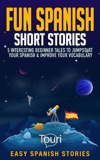 Enlarge image Cover: Fun Spanish Short Stories: 5 Interesting Beginner Tales To Jumpstart Your Spanish & Improve Your Vocabulary (Easy Spanish Stories) - Touri Language Learning