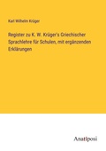 Cover: Register zu K. W. Kru&uml;ger's Griechischer Sprachlehre fu&uml;r Schulen, mit erga&uml;nzenden Erkla&uml;rungen - Anatiposi Verlag