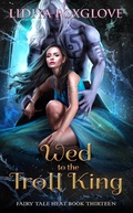 Cover: Wed to the Troll King (Fairy Tale Heat, #13) - Lidiya Foxglove
