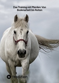 Abbildung von: Das Training mit Pferden: Von Bodenarbeit bis Reiten - tredition