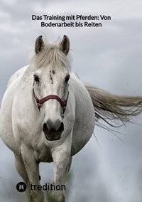 Abbildung von: Das Training mit Pferden: Von Bodenarbeit bis Reiten - tredition