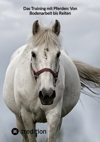 Abbildung von: Das Training mit Pferden: Von Bodenarbeit bis Reiten - tredition
