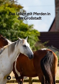 Abbildung von: Das Leben mit Pferden in der Großstadt - tredition