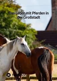 Abbildung von: Das Leben mit Pferden in der Großstadt - tredition