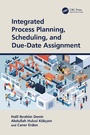 Cover: Integrated Process Planning, Scheduling, and Due-Date Assignment - CRC Press