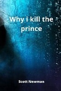 Cover: why i kill the prince - Scott Newman