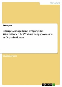 Abbildung von: Change Management. Umgang mit Widerständen bei Veränderungsprozessen in Organisationen - GRIN Verlag