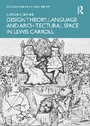 Cover: Design Theory, Language and Architectural Space in Lewis Carroll - Routledge