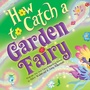 Cover: How to Catch a Garden Fairy - Sourcebooks Wonderland