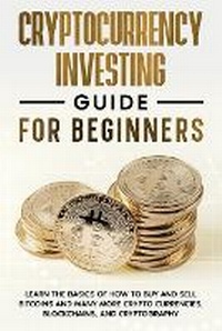 Abbildung von: Cryptocurrency Investing Guide for Beginners ; Learn the Basics of How to Buy and Sell Bitcoins and Many More Crypto Currencies, Blockchains, and Cryptography - Unknown